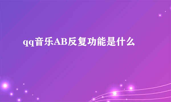 qq音乐AB反复功能是什么