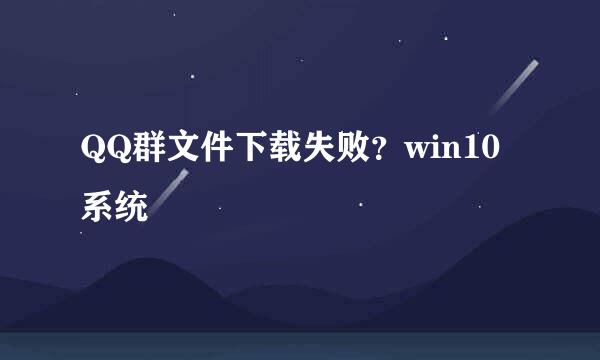 QQ群文件下载失败？win10系统