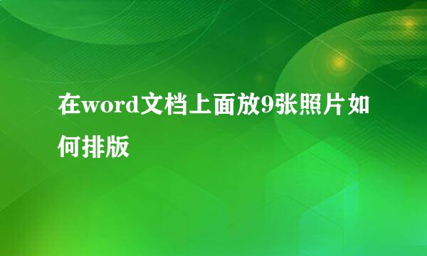 在word文档上面放9张照片如何排版