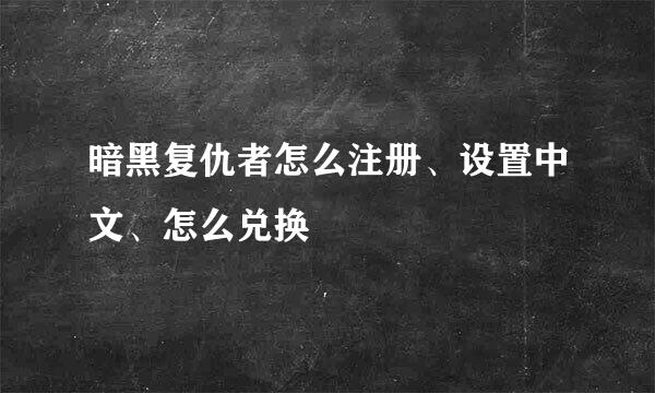 暗黑复仇者怎么注册、设置中文、怎么兑换