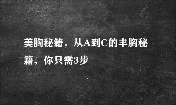 美胸秘籍，从A到C的丰胸秘籍，你只需3步