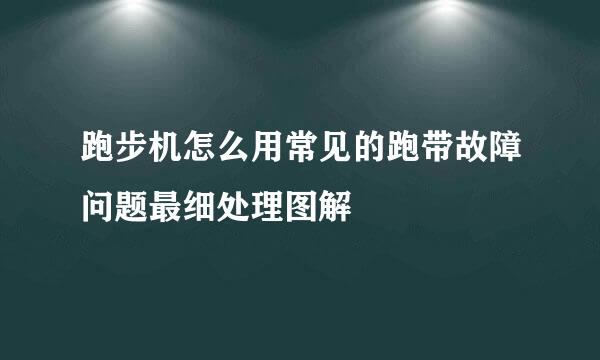 跑步机怎么用常见的跑带故障问题最细处理图解