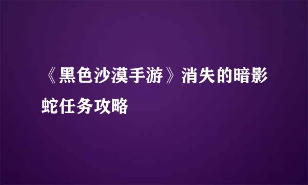 《黑色沙漠手游》消失的暗影蛇任务攻略