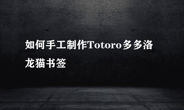 如何手工制作Totoro多多洛龙猫书签