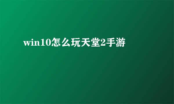 win10怎么玩天堂2手游