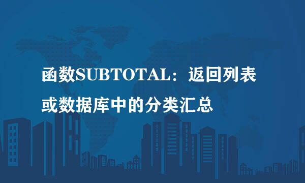 函数SUBTOTAL：返回列表或数据库中的分类汇总