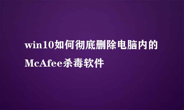 win10如何彻底删除电脑内的McAfee杀毒软件