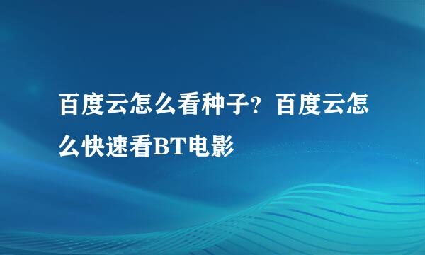 百度云怎么看种子？百度云怎么快速看BT电影