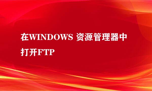 在WINDOWS 资源管理器中打开FTP