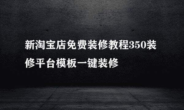 新淘宝店免费装修教程350装修平台模板一键装修