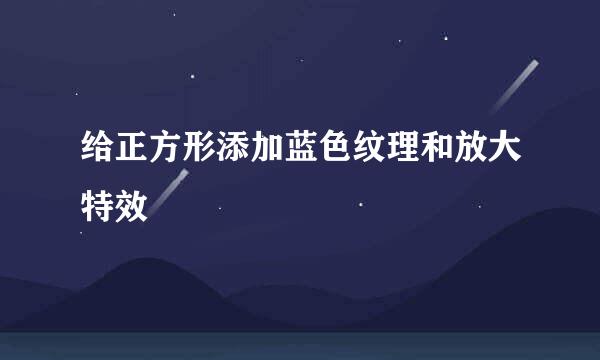 给正方形添加蓝色纹理和放大特效