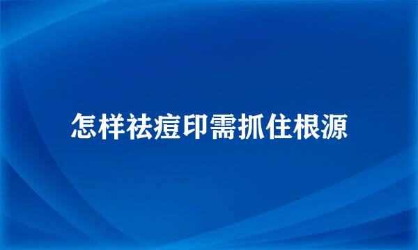 怎样祛痘印需抓住根源