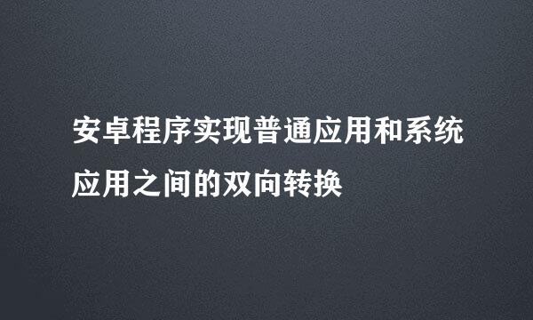 安卓程序实现普通应用和系统应用之间的双向转换