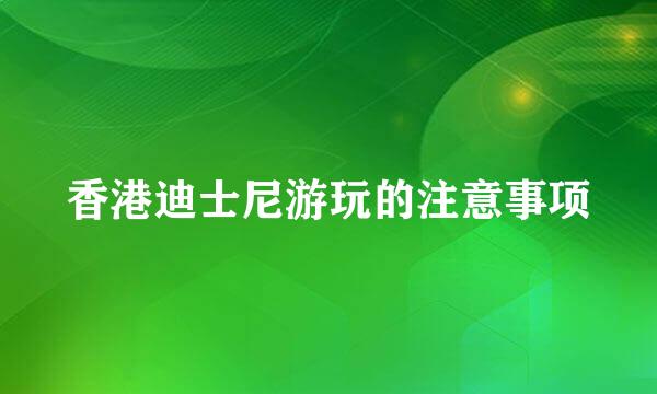 香港迪士尼游玩的注意事项