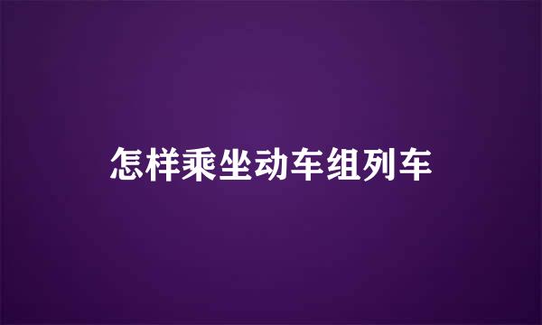 怎样乘坐动车组列车