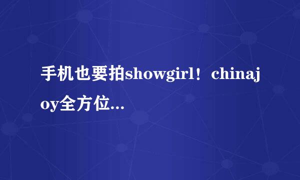 手机也要拍showgirl！chinajoy全方位拍摄大法