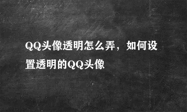 QQ头像透明怎么弄，如何设置透明的QQ头像