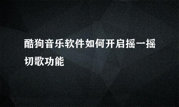 酷狗音乐软件如何开启摇一摇切歌功能