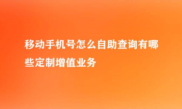 移动手机号怎么自助查询有哪些定制增值业务