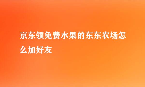 京东领免费水果的东东农场怎么加好友