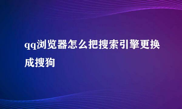 qq浏览器怎么把搜索引擎更换成搜狗