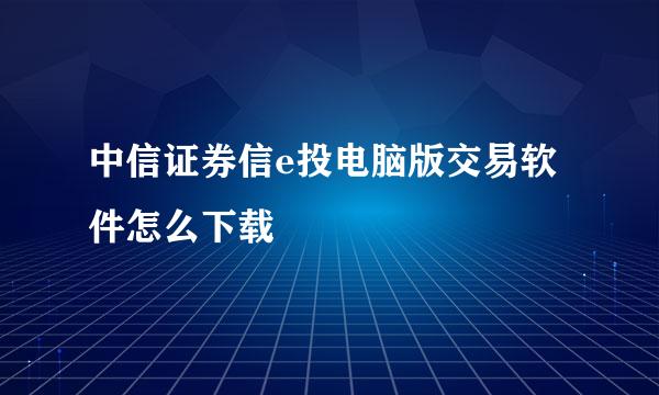 中信证券信e投电脑版交易软件怎么下载