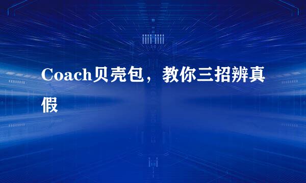 Coach贝壳包，教你三招辨真假