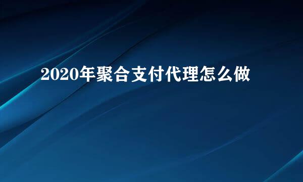 2020年聚合支付代理怎么做