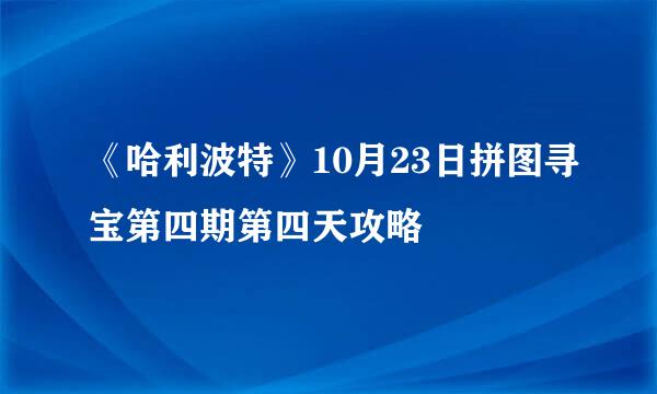 《哈利波特》10月23日拼图寻宝第四期第四天攻略