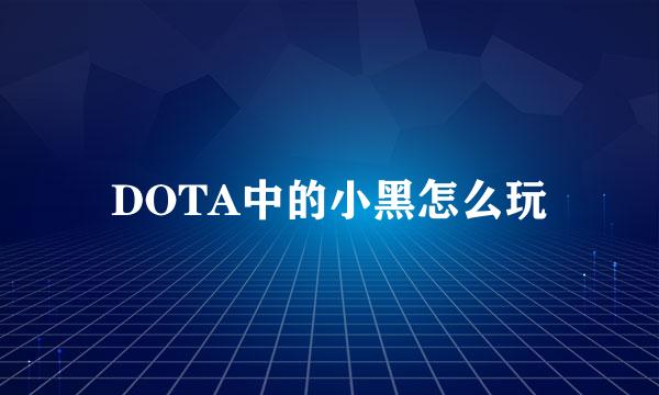 DOTA中的小黑怎么玩