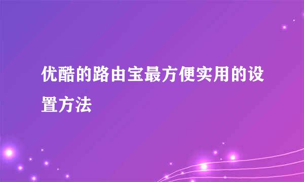 优酷的路由宝最方便实用的设置方法