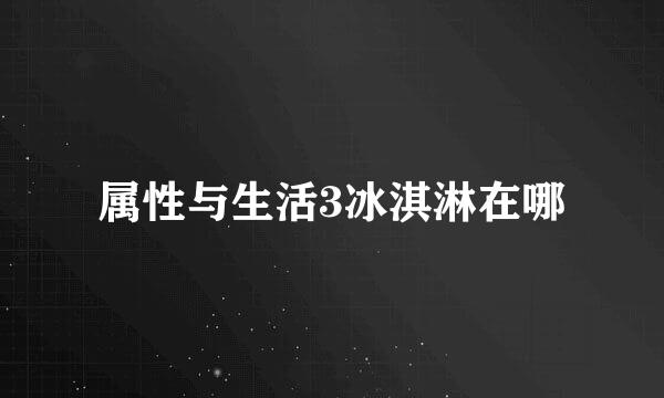 属性与生活3冰淇淋在哪