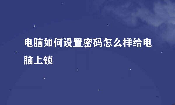 电脑如何设置密码怎么样给电脑上锁