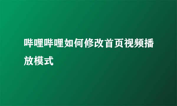 哔哩哔哩如何修改首页视频播放模式