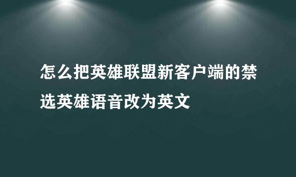 怎么把英雄联盟新客户端的禁选英雄语音改为英文