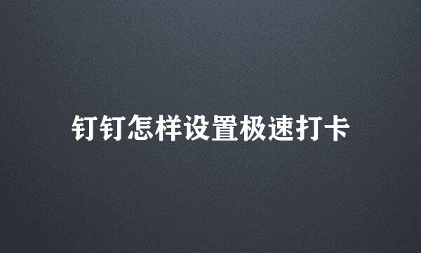 钉钉怎样设置极速打卡