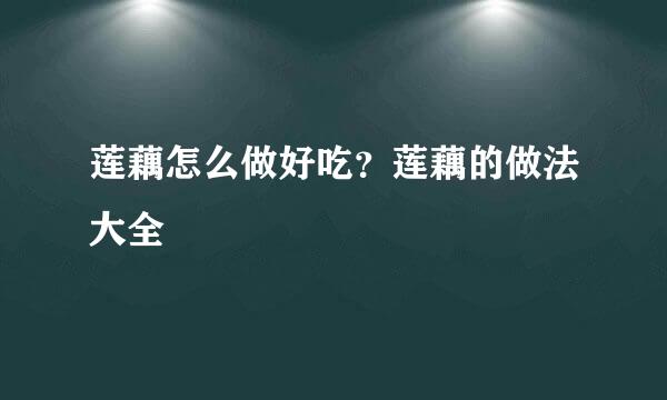 莲藕怎么做好吃？莲藕的做法大全