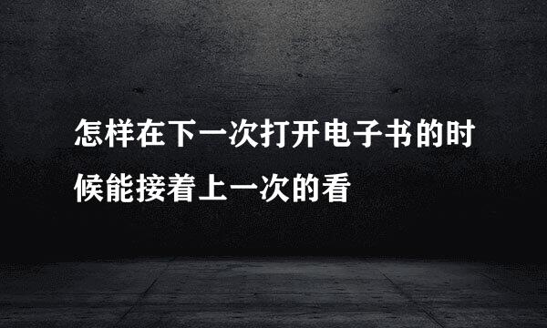 怎样在下一次打开电子书的时候能接着上一次的看