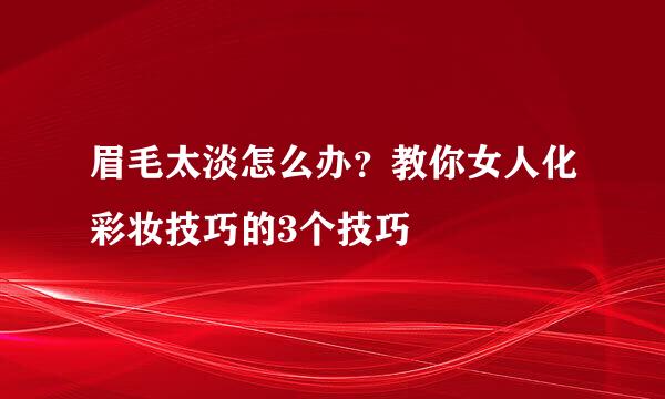 眉毛太淡怎么办？教你女人化彩妆技巧的3个技巧