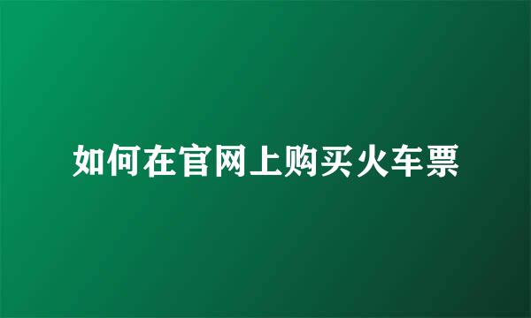 如何在官网上购买火车票