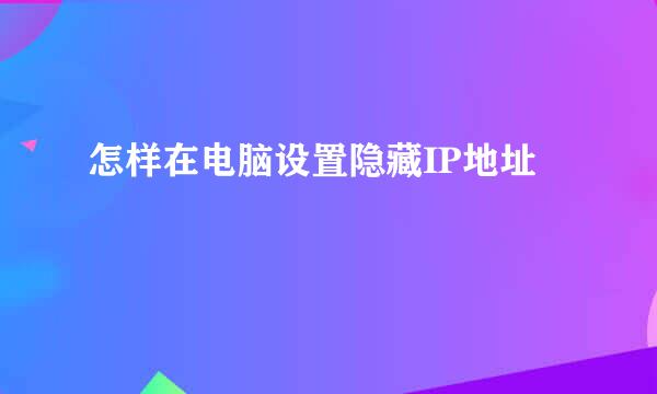 怎样在电脑设置隐藏IP地址