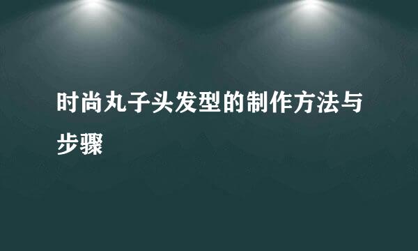 时尚丸子头发型的制作方法与步骤