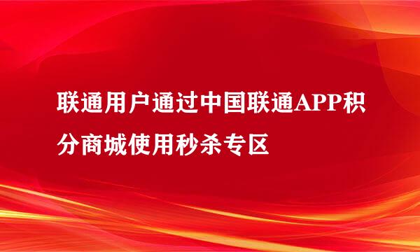 联通用户通过中国联通APP积分商城使用秒杀专区