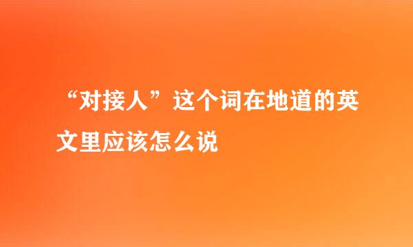 “对接人”这个词在地道的英文里应该怎么说