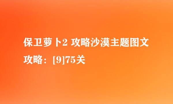 保卫萝卜2 攻略沙漠主题图文攻略：[9]75关