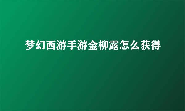 梦幻西游手游金柳露怎么获得