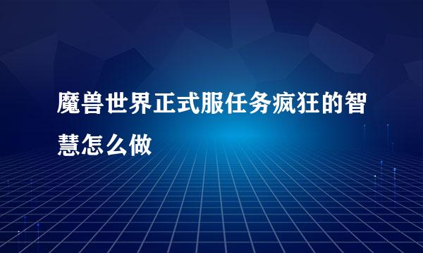 魔兽世界正式服任务疯狂的智慧怎么做