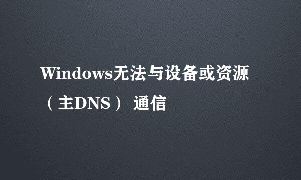 Windows无法与设备或资源（主DNS） 通信