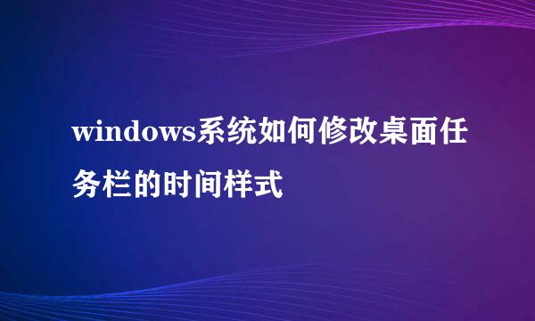 windows系统如何修改桌面任务栏的时间样式