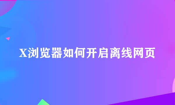 X浏览器如何开启离线网页